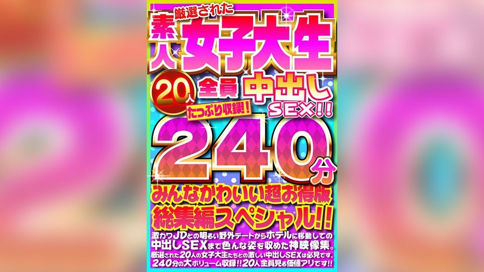 厳選された素人女子大生20人全員中出しSEX!!たっぷり240分収録!!みんなかわいい超お得版総集編スペシャル!!