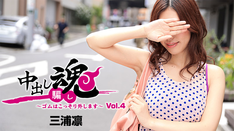中出し魂~ゴムはこっそり外します~Vol.4	- 三浦凛