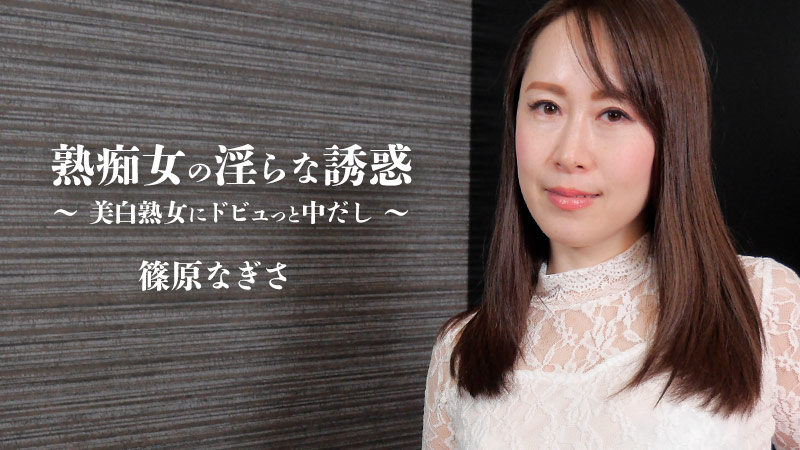 熟痴女の淫らな誘惑~美白熟女にドビュっと中だし~ – 篠原なぎさ