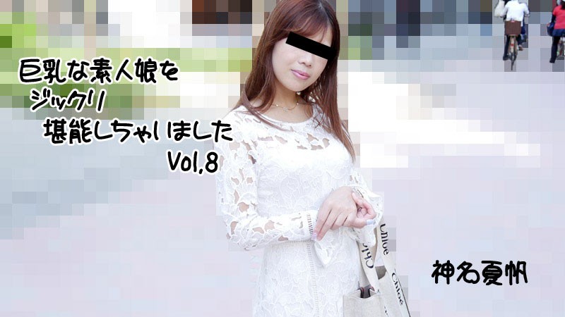 巨乳な素人娘をジックリ堪能しちゃいましたVol.8 – 神名夏帆