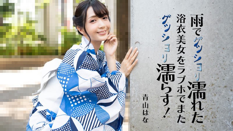 雨でグッショリ濡れた浴衣美女をラブホでまたグッショリ濡らす! – 青山はな