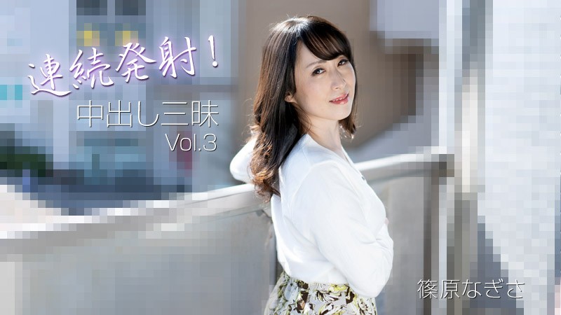連続発射!中出し三昧Vol.3 – 篠原なぎさ