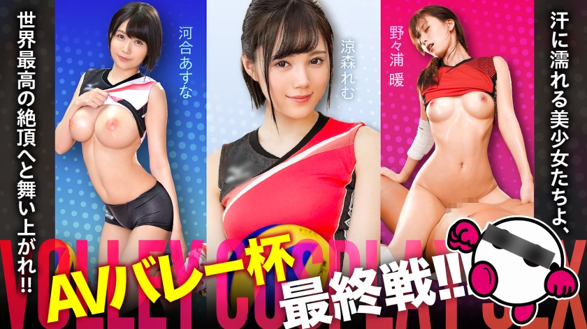 AVバレー杯もいよいよ最終戦突入!!!汗に濡れる美少女たちよ、世界最高の絶頂へと舞い上がれ!!! 河合あすな・涼森れむ・野々浦暖【顔よし!!スタイル良し!!圧倒的ファインプレー!!三拍子揃った最強無敵布陣!!!】絶対的美少女たちが貴方の股間に快感アタック!!!