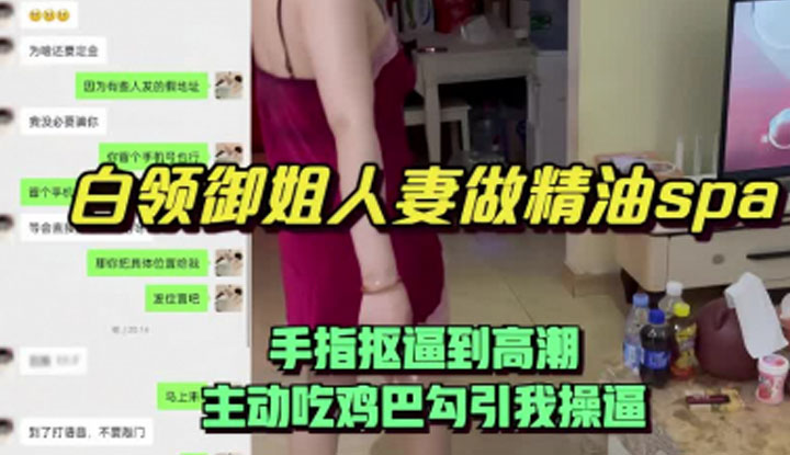 白領人妻做精油SPA,手指摳屄直到高潮,主動吃我雞巴勾引我來操屄